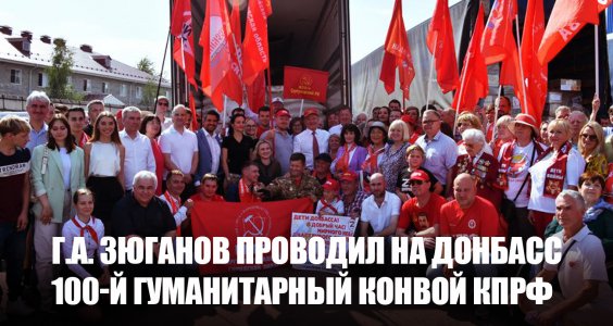 Г.А. Зюганов проводил на Донбасс 100-й гуманитарный конвой КПРФ
